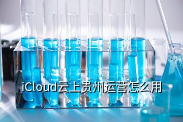 iCloud云上貴州運(yùn)營怎么用