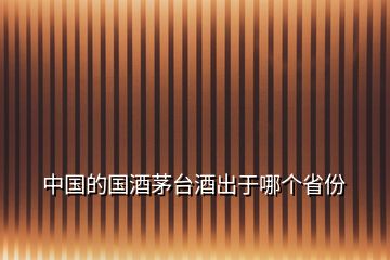 中國(guó)的國(guó)酒茅臺(tái)酒出于哪個(gè)省份