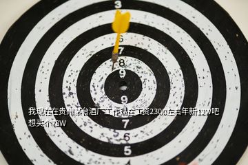 我現(xiàn)在在貴州茅臺(tái)酒廠工作現(xiàn)在工資2300左右年新12W吧 想買個(gè)78W