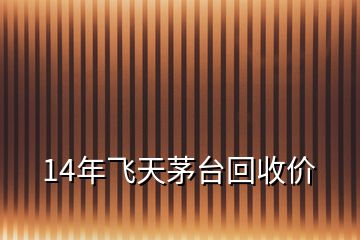 14年飛天茅臺(tái)回收價(jià)