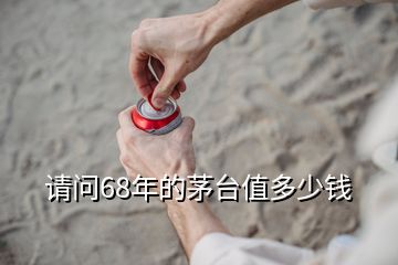 請(qǐng)問(wèn)68年的茅臺(tái)值多少錢(qián)