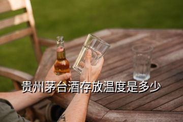 貴州茅臺酒存放溫度是多少