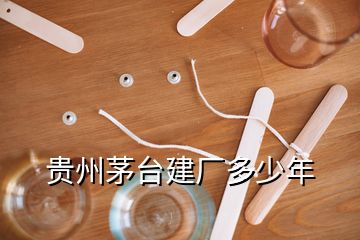 貴州茅臺(tái)建廠多少年