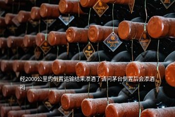 經2000公里的倒置運輸結果滲酒了請問茅臺倒置后會滲酒嗎