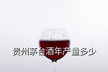 貴州茅臺(tái)酒年產(chǎn)量多少