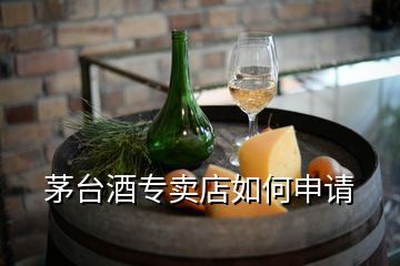 茅臺(tái)酒專賣店如何申請(qǐng)