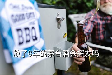 放了8年的茅臺(tái)酒會(huì)揮發(fā)嗎