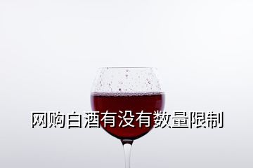 網(wǎng)購(gòu)白酒有沒有數(shù)量限制