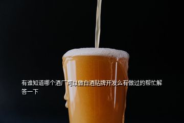 有誰知道哪個酒廠可以做白酒貼牌開發(fā)么有做過的幫忙解答一下