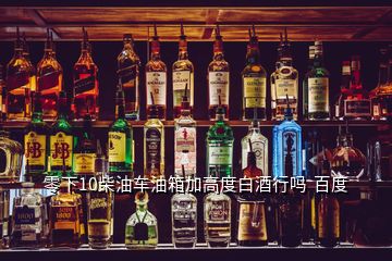 零下10柴油車油箱加高度白酒行嗎  百度