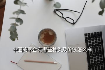 中國的茅臺有哪些種類及價錢怎么樣