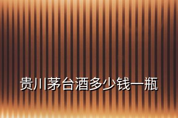 貴川茅臺(tái)酒多少錢一瓶