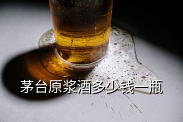 茅臺(tái)原漿酒多少錢一瓶