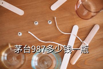 茅臺987多少錢一瓶