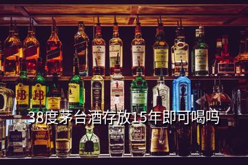 38度茅臺(tái)酒存放15年即可喝嗎