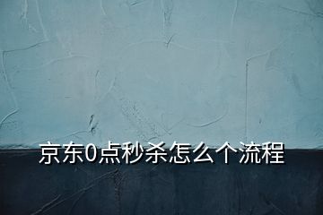 京東0點(diǎn)秒殺怎么個(gè)流程