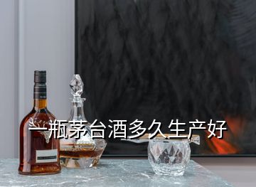 一瓶茅臺(tái)酒多久生產(chǎn)好