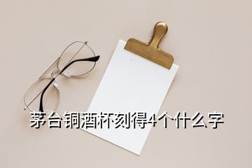 茅臺銅酒杯刻得4個什么字