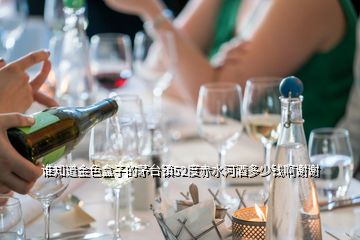 誰知道金色盒子的茅臺鎮(zhèn)52度赤水河酒多少錢啊謝謝