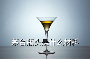 茅臺瓶頭是什么材料