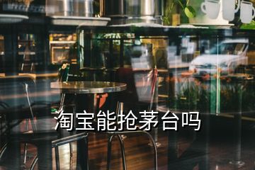 淘寶能搶茅臺(tái)嗎