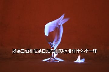 散裝白酒和瓶裝白酒檢測(cè)的標(biāo)準(zhǔn)有什么不一樣