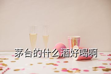 茅臺(tái)的什么酒好喝啊