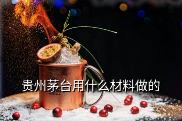 貴州茅臺(tái)用什么材料做的