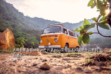 大哥我家有瓶97年出產的茅臺53度但我不知道是什么系列白酒不