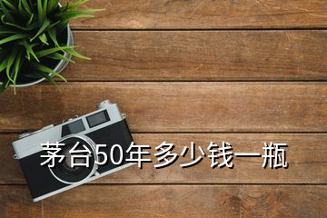 茅臺50年多少錢一瓶