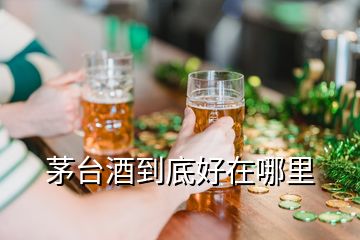 茅臺(tái)酒到底好在哪里