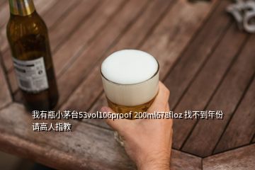 我有瓶小茅臺(tái)53vol106proof 200ml678floz 找不到年份 請(qǐng)高人指教