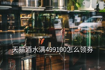 天貓酒水滿(mǎn)499100怎么領(lǐng)券