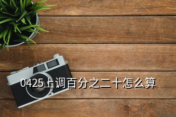 0425上調(diào)百分之二十怎么算