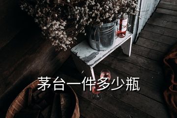 茅臺一件多少瓶