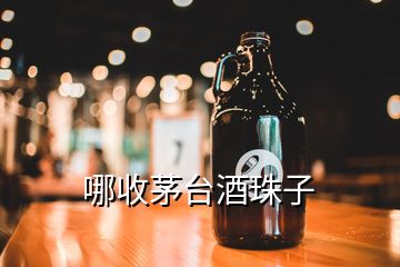 哪收茅臺酒珠子