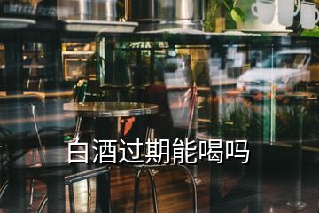 白酒過期能喝嗎