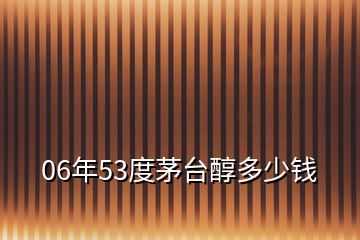 06年53度茅臺(tái)醇多少錢