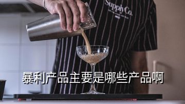 暴利產(chǎn)品主要是哪些產(chǎn)品啊