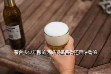 茅臺多少年釀的酒好喝是醬香還是濃香的