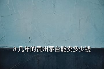 8 幾年的貴州茅臺(tái)能賣多少錢