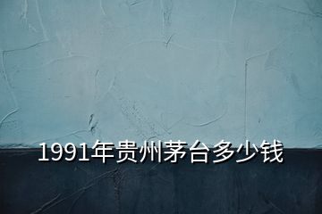 1991年貴州茅臺多少錢