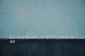 君品習酒這款酒怎么樣啊之前一直想買卻沒舍得想買回家嘗嘗