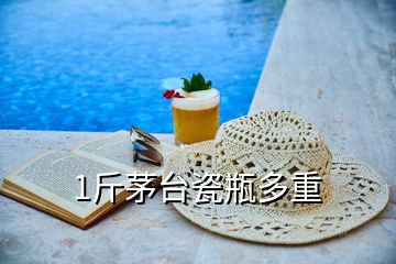 1斤茅臺(tái)瓷瓶多重