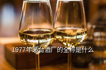 1977年茅臺酒廠的全稱是什么