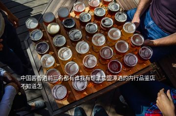 中國(guó)醬香酒前三名都有誰我有想法加盟潭酒的內(nèi)行品鑒店不知道怎