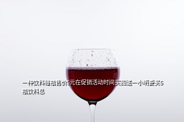 一種飲料每瓶售價5元在促銷活動時間買四送一小明要買5瓶飲料總