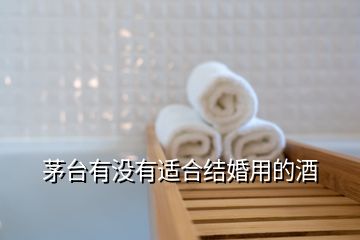 茅臺有沒有適合結(jié)婚用的酒