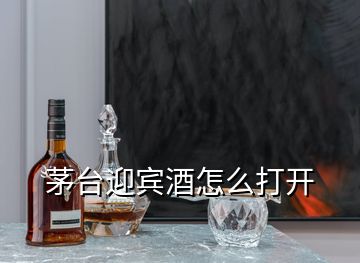 茅臺(tái)迎賓酒怎么打開