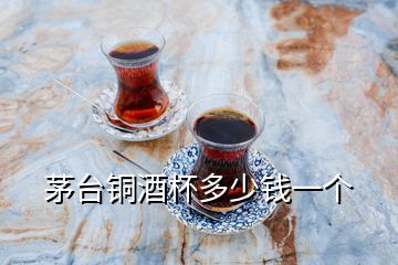 茅臺(tái)銅酒杯多少錢一個(gè)